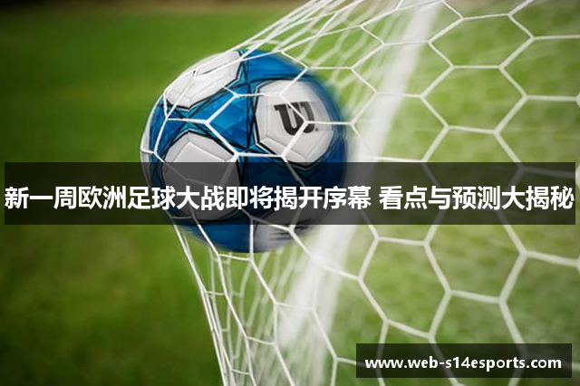 新一周欧洲足球大战即将揭开序幕 看点与预测大揭秘