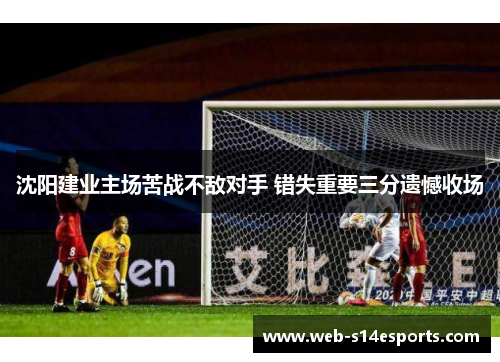 沈阳建业主场苦战不敌对手 错失重要三分遗憾收场