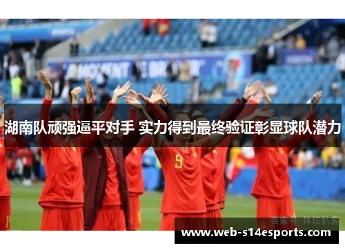湖南队顽强逼平对手 实力得到最终验证彰显球队潜力