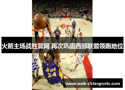 火箭主场战胜篮网 再次巩固西部联盟领跑地位