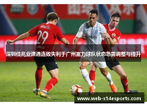 深圳佳兆业遭遇连败失利于广州富力球队状态急需调整与提升