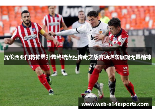 瓦伦西亚门将神勇扑救终结连胜传奇之战客场逆袭展现无畏精神