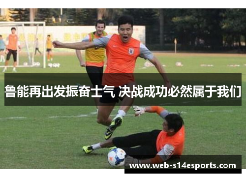 鲁能再出发振奋士气 决战成功必然属于我们