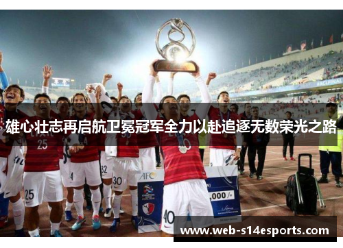 雄心壮志再启航卫冕冠军全力以赴追逐无数荣光之路