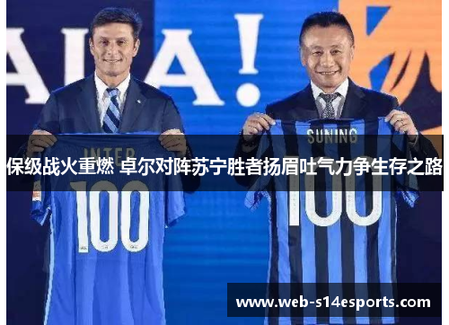 保级战火重燃 卓尔对阵苏宁胜者扬眉吐气力争生存之路