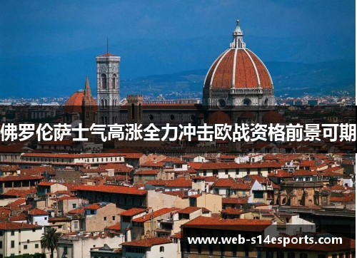 佛罗伦萨士气高涨全力冲击欧战资格前景可期