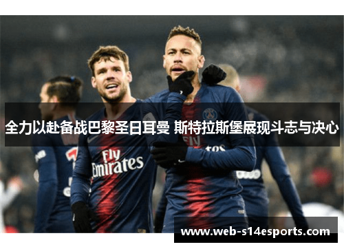 全力以赴备战巴黎圣日耳曼 斯特拉斯堡展现斗志与决心