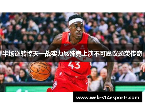 半场逆转惊天一战实力悬殊竟上演不可思议逆袭传奇