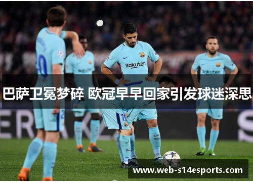 巴萨卫冕梦碎 欧冠早早回家引发球迷深思