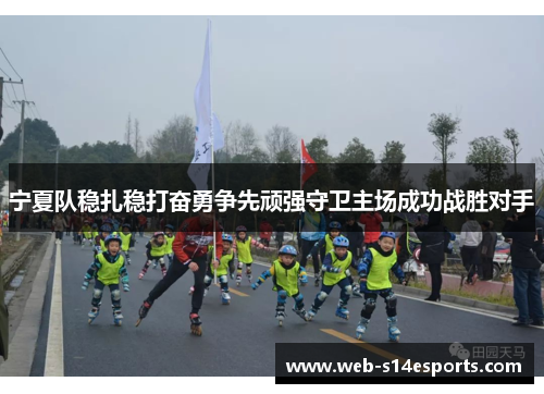 宁夏队稳扎稳打奋勇争先顽强守卫主场成功战胜对手