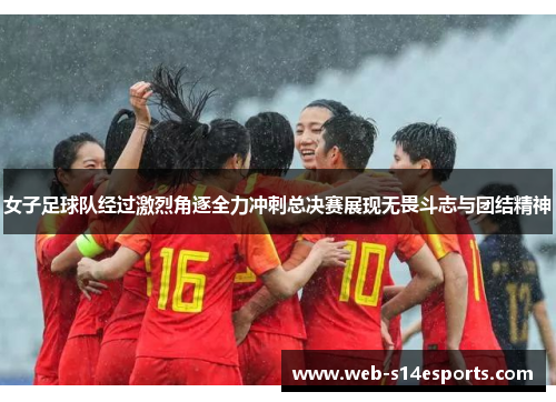 女子足球队经过激烈角逐全力冲刺总决赛展现无畏斗志与团结精神