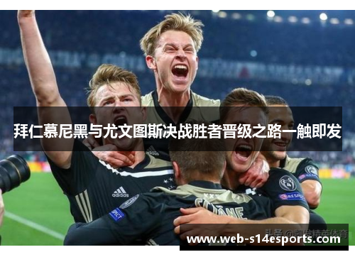 拜仁慕尼黑与尤文图斯决战胜者晋级之路一触即发