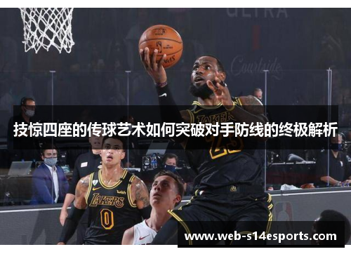 技惊四座的传球艺术如何突破对手防线的终极解析
