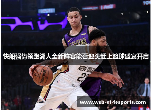 快船强势领跑湖人全新阵容能否迎头赶上篮球盛宴开启