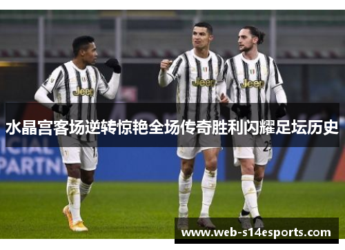 水晶宫客场逆转惊艳全场传奇胜利闪耀足坛历史