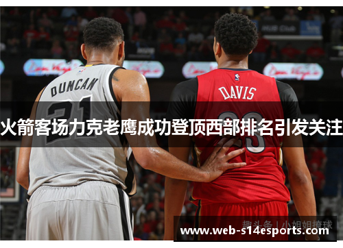 火箭客场力克老鹰成功登顶西部排名引发关注