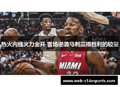 热火内线火力全开 客场逆袭马刺赢得胜利的较量