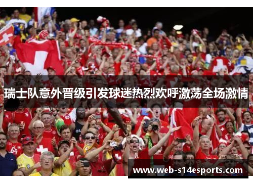 瑞士队意外晋级引发球迷热烈欢呼激荡全场激情