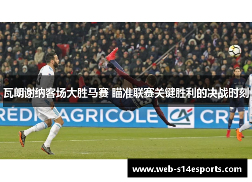 瓦朗谢纳客场大胜马赛 瞄准联赛关键胜利的决战时刻