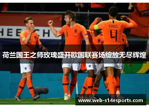 荷兰国王之师玫瑰盛开欧国联赛场绽放无尽辉煌