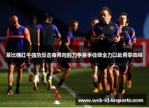 莱比锡红牛强势反击奋勇向前力争赛季佳绩全力以赴勇攀高峰