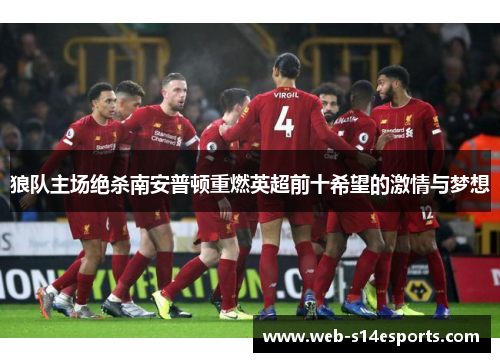 狼队主场绝杀南安普顿重燃英超前十希望的激情与梦想