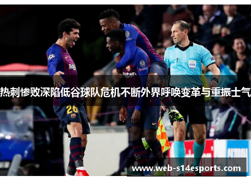 热刺惨败深陷低谷球队危机不断外界呼唤变革与重振士气