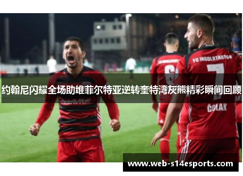 约翰尼闪耀全场助维菲尔特亚逆转奎特湾灰熊精彩瞬间回顾