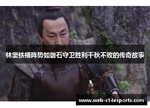 林堡铁桶阵势如磐石守卫胜利千秋不败的传奇故事