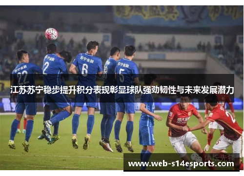 江苏苏宁稳步提升积分表现彰显球队强劲韧性与未来发展潜力