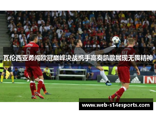 瓦伦西亚勇闯欧冠巅峰决战携手高奏凯歌展现无畏精神