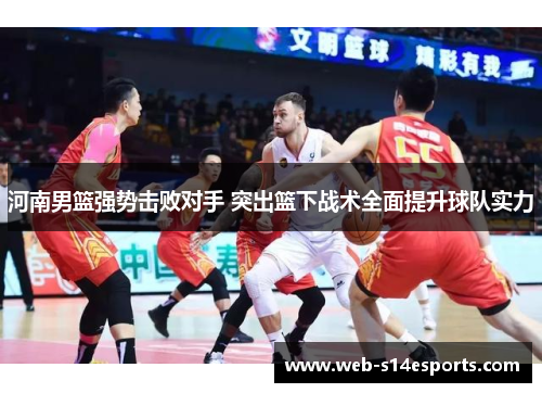 河南男篮强势击败对手 突出篮下战术全面提升球队实力