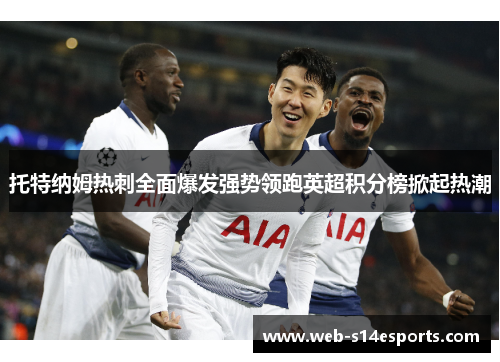 托特纳姆热刺全面爆发强势领跑英超积分榜掀起热潮