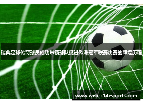 瑞典足球传奇球员成功带领球队挺进欧洲冠军联赛决赛的辉煌历程