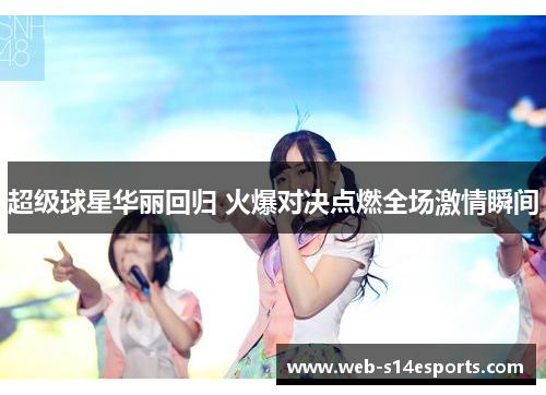 超级球星华丽回归 火爆对决点燃全场激情瞬间