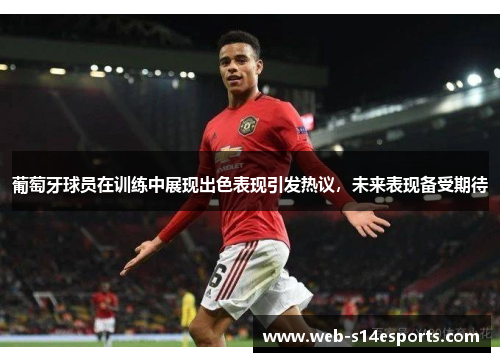 葡萄牙球员在训练中展现出色表现引发热议，未来表现备受期待