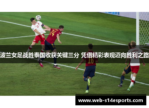 波兰女足战胜泰国收获关键三分 凭借精彩表现迈向胜利之路