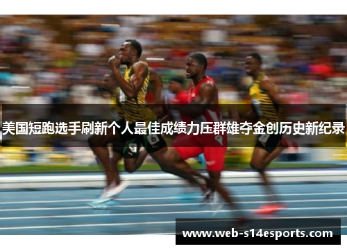 美国短跑选手刷新个人最佳成绩力压群雄夺金创历史新纪录
