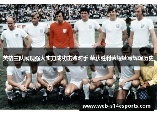 英格兰队展现强大实力成功击败对手 荣获胜利荣耀续写辉煌历史