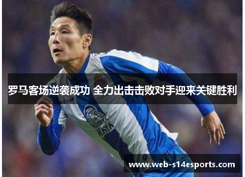 罗马客场逆袭成功 全力出击击败对手迎来关键胜利