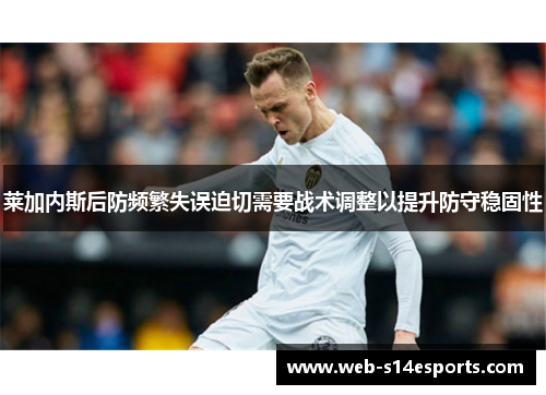 莱加内斯后防频繁失误迫切需要战术调整以提升防守稳固性
